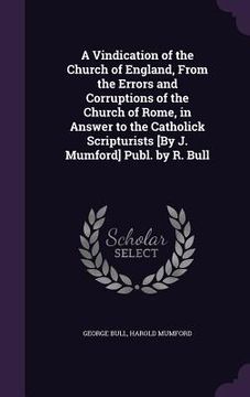 portada A Vindication of the Church of England, From the Errors and Corruptions of the Church of Rome, in Answer to the Catholick Scripturists [By J. Mumford]
