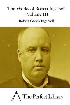 portada The Works of Robert Ingersoll - Volume III (in English)