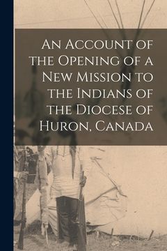 portada An Account of the Opening of a New Mission to the Indians of the Diocese of Huron, Canada [microform]