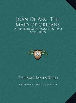 portada joan of arc, the maid of orleans: a historical romance in two acts (1882)