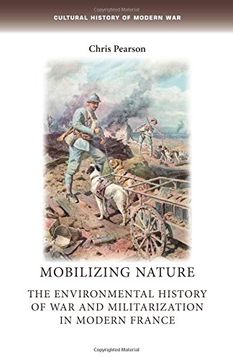 portada Mobilizing Nature: The Environmental History of War and Militarization in Modern France (Cultural History of Modern War)