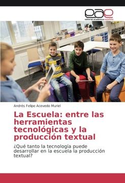 portada La Escuela: entre las herramientas tecnológicas y la producción textual: ¿Qué tanto la tecnología puede desarrollar en la escuela la producción textual?