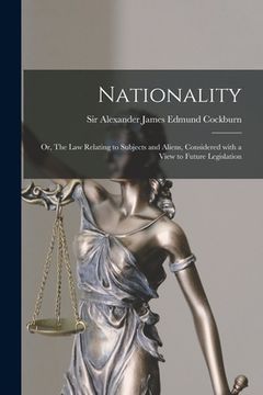 portada Nationality: or, The Law Relating to Subjects and Aliens, Considered With a View to Future Legislation (en Inglés)