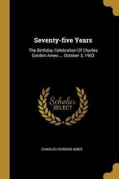 portada Seventy-five Years: The Birthday Celebration Of Charles Gordon Ames ... October 3, 1903
