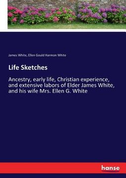 portada Life Sketches: Ancestry, early life, Christian experience, and extensive labors of Elder James White, and his wife Mrs. Ellen G. Whit (en Inglés)