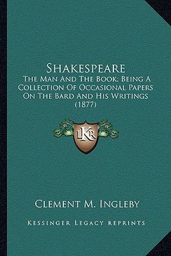 portada shakespeare: the man and the book; being a collection of occasional papers on the bard and his writings (1877) (en Inglés)