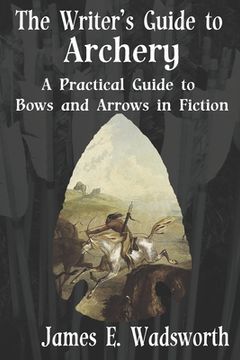 portada The Writer's Guide to Archery: A Practical Guide to Bows and Arrows in Fiction (in English)