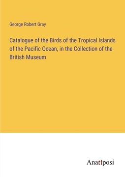 portada Catalogue of the Birds of the Tropical Islands of the Pacific Ocean, in the Collection of the British Museum (en Inglés)