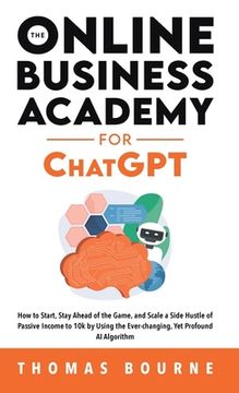 portada The Online Business Academy for ChatGPT: How to Start, Stay Ahead of the Game, and Scale a Side Hustle of Passive Income to 10k by Using the Ever-chan