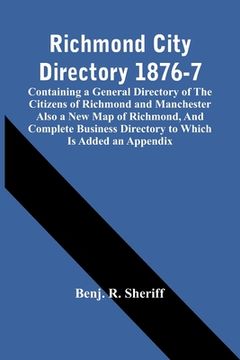 portada Richmond City Directory 1876-7; Containing A General Directory Of The Citizens Of Richmond And Manchester Also A New Map Of Richmond, And Complete Bus (en Inglés)