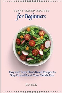 portada Plant-Based Recipes for Beginners: Easy and Tasty Plant-Based Recipes to Stay fit and Boost Your Metabolism (en Inglés)