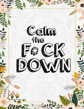 portada Calm the F*ck Down: An Irreverent Adult Coloring Book with Flowers Flamingo, Lions, Elephants, Owls, Horses, Dogs, Cats, and Many More (en Inglés)