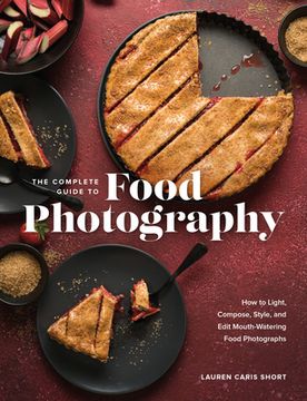 portada The Complete Guide to Food Photography: How to Light, Compose, Style, and Edit Mouth-Watering Food Photographs (en Inglés)