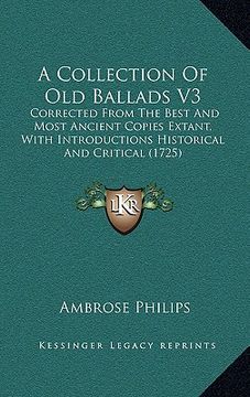 portada a collection of old ballads v3: corrected from the best and most ancient copies extant, with introductions historical and critical (1725) (en Inglés)