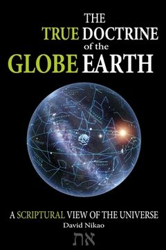 portada The True Doctrine Of The Globe Earth: A Scriptural Geocentric View Of The Universe (en Inglés)