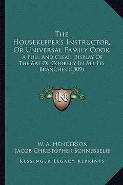 portada the housekeeper's instructor, or universal family cook: a full and clear display of the art of cookery in all its branches (1809) (en Inglés)