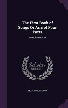 portada The First Book of Songs Or Airs of Four Parts: 1605, Volume 20 (en Inglés)