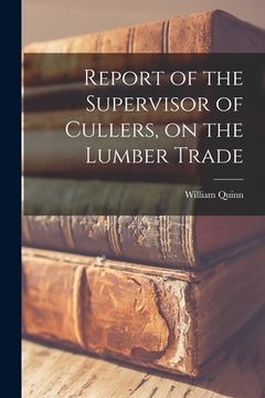 portada Report of the Supervisor of Cullers, on the Lumber Trade [microform] (en Inglés)