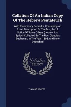 portada Collation Of An Indian Copy Of The Hebrew Pentateuch: With Preliminary Remarks, Containing An Exact Description Of The Ms., And A Notice Of Some Other (en Inglés)