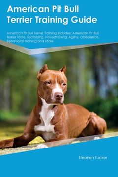 portada American Pit Bull Terrier Training Guide American Pit Bull Terrier Training Includes: American Pit Bull Terrier Tricks, Socializing, Housetraining, Ag (en Inglés)