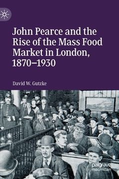 portada John Pearce and the Rise of the Mass Food Market in London, 1870-1930 (en Inglés)