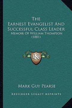 portada the earnest evangelist and successful class leader: memoir of william thompson (1881) (en Inglés)