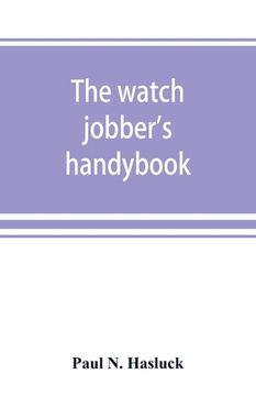 portada The watch jobber's handybook: A practical manual on cleaning, repairing & adjusting: embracing information on the tools, materials, appliances and p (en Inglés)
