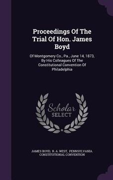 portada Proceedings Of The Trial Of Hon. James Boyd: Of Montgomery Co., Pa., June 14, 1873, By His Colleagues Of The Constitutional Convention Of Philadelphia