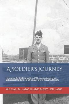 portada A Soldier's Journey: He Survived the Deadliest Battle in Wwii, Was a Prisoner of War and Escaped the Nazis, and Left a Lasting Legacy of Lo