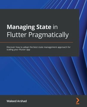portada Managing State in Flutter Pragmatically: Discover how to adopt the best state management approach for scaling your Flutter app (en Inglés)