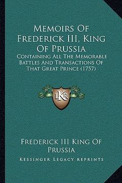 portada memoirs of frederick iii, king of prussia: containing all the memorable battles and transactions of that great prince (1757) (in English)
