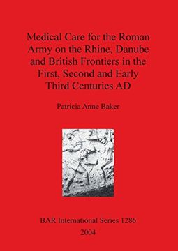 portada Medical Care for the Roman Army on the Rhine, Danube and British Frontiers in the First, Second and Early Third Centuries AD (BAR International Series)