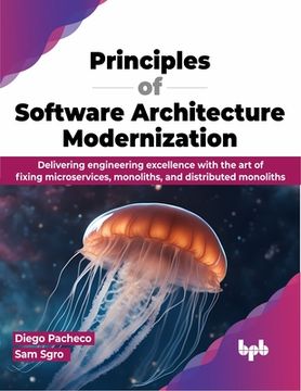 portada Principles of Software Architecture Modernization: Delivering Engineering Excellence with the Art of Fixing Microservices, Monoliths, and Distributed (en Inglés)