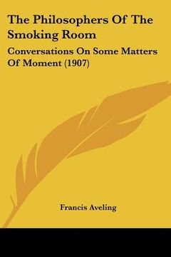 portada the philosophers of the smoking room: conversations on some matters of moment (1907) (in English)