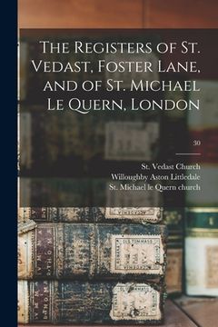 portada The Registers of St. Vedast, Foster Lane, and of St. Michael Le Quern, London; 30 (en Inglés)