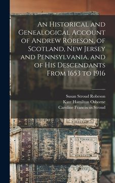 portada An Historical and Genealogical Account of Andrew Robeson, of Scotland, New Jersey and Pennsylvania, and of his Descendants From 1653 to 1916