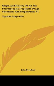 portada origin and history of all the pharmacopeial vegetable drugs, chemicals and preparations v1: vegetable drugs (1921)