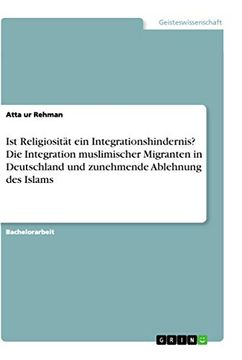 portada Ist Religiositt ein Integrationshindernis die Integration Muslimischer Migranten in Deutschland und Zunehmende Ablehnung des Islams (in German)