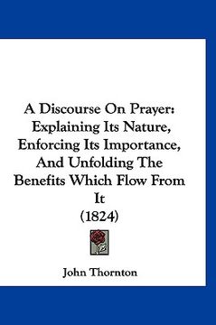 portada a discourse on prayer: explaining its nature, enforcing its importance, and unfolding the benefits which flow from it (1824) (en Inglés)