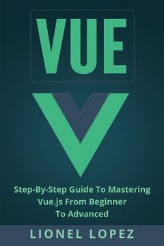 portada Vue: Step-By-Step Guide to Mastering Vue.Js from Beginner to Advanced 