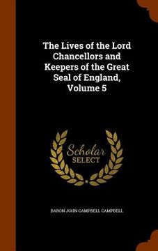 portada The Lives of the Lord Chancellors and Keepers of the Great Seal of England, Volume 5 (en Inglés)