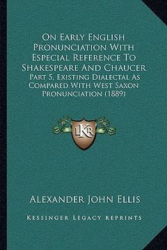 portada on early english pronunciation with especial reference to shakespeare and chaucer: part 5, existing dialectal as compared with west saxon pronunciatio (en Inglés)