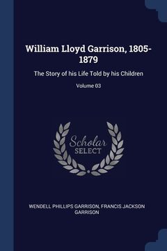 portada William Lloyd Garrison, 1805-1879: The Story of his Life Told by his Children; Volume 03 (en Inglés)