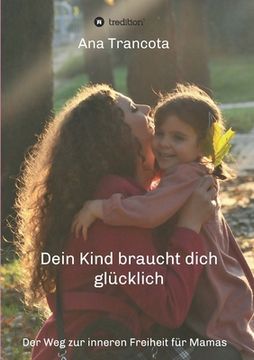 portada Dein Kind braucht dich glücklich: Der Weg zur inneren Freiheit für Mamas (in German)