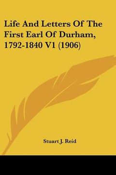 portada life and letters of the first earl of durham, 1792-1840 v1 (1906) (en Inglés)