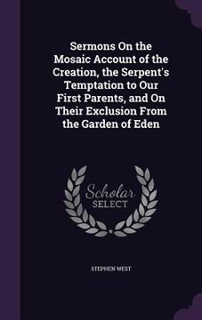 portada Sermons On the Mosaic Account of the Creation, the Serpent's Temptation to Our First Parents, and On Their Exclusion From the Garden of Eden (en Inglés)