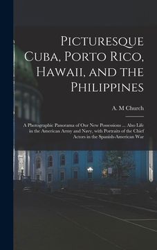 portada Picturesque Cuba, Porto Rico, Hawaii, and the Philippines: a Photographic Panorama of Our New Possessions ... Also Life in the American Army and Navy, (en Inglés)