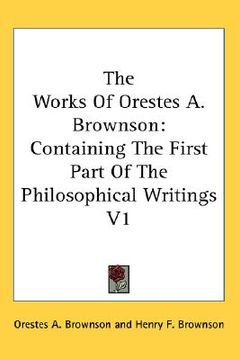 portada the works of orestes a. brownson: containing the first part of the philosophical writings v1 (in English)