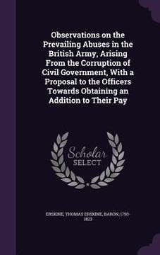 portada Observations on the Prevailing Abuses in the British Army, Arising From the Corruption of Civil Government, With a Proposal to the Officers Towards Ob (en Inglés)