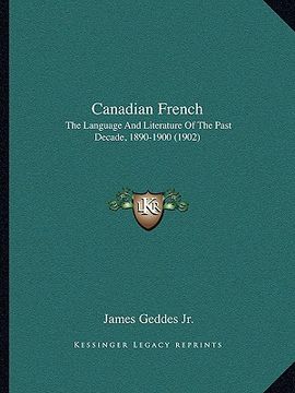 portada canadian french: the language and literature of the past decade, 1890-1900 (1902) (in English)